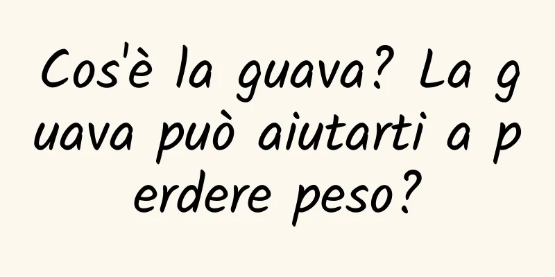 Cos'è la guava? La guava può aiutarti a perdere peso?