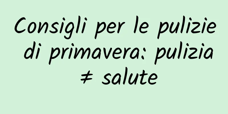 Consigli per le pulizie di primavera: pulizia ≠ salute