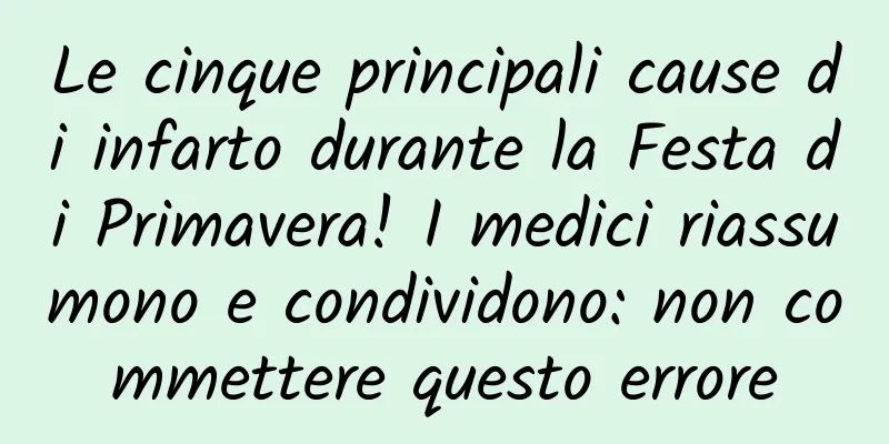 Le cinque principali cause di infarto durante la Festa di Primavera! I medici riassumono e condividono: non commettere questo errore