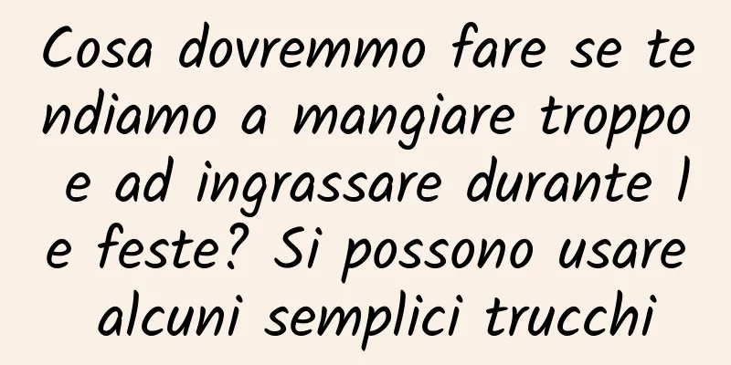 Cosa dovremmo fare se tendiamo a mangiare troppo e ad ingrassare durante le feste? Si possono usare alcuni semplici trucchi