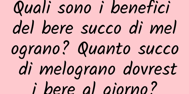 Quali sono i benefici del bere succo di melograno? Quanto succo di melograno dovresti bere al giorno?
