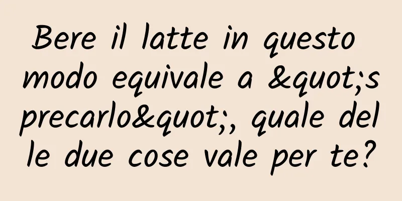 Bere il latte in questo modo equivale a "sprecarlo", quale delle due cose vale per te?