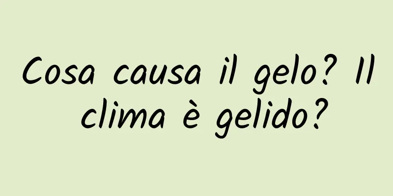 Cosa causa il gelo? Il clima è gelido?
