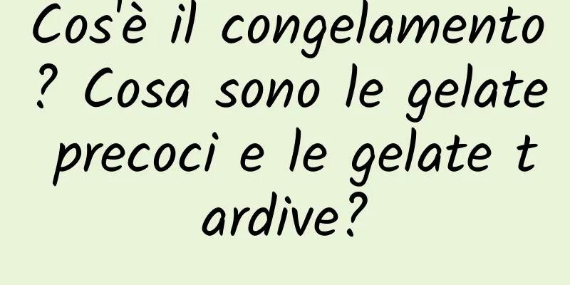 Cos'è il congelamento? Cosa sono le gelate precoci e le gelate tardive?