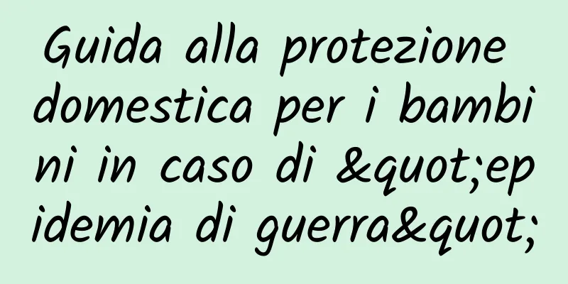 Guida alla protezione domestica per i bambini in caso di "epidemia di guerra"