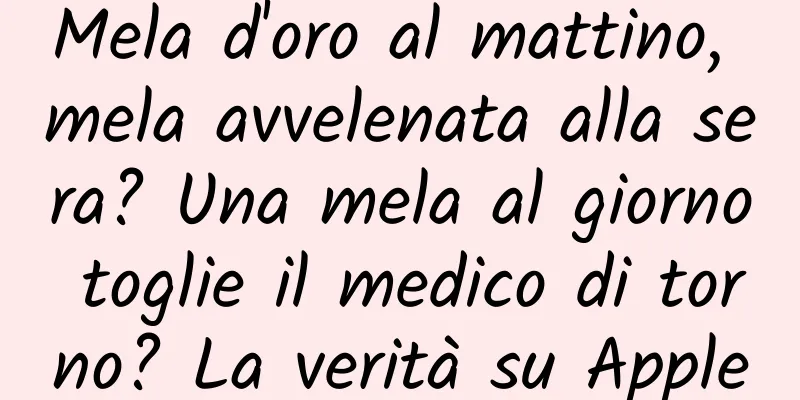 Mela d'oro al mattino, mela avvelenata alla sera? Una mela al giorno toglie il medico di torno? La verità su Apple