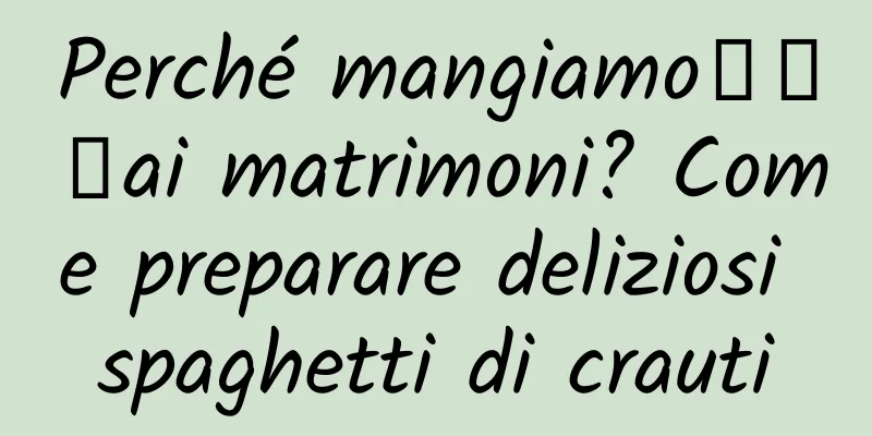 Perché mangiamo臊子面ai matrimoni? Come preparare deliziosi spaghetti di crauti