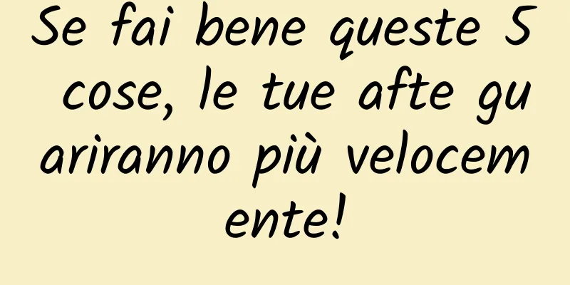 Se fai bene queste 5 cose, le tue afte guariranno più velocemente!