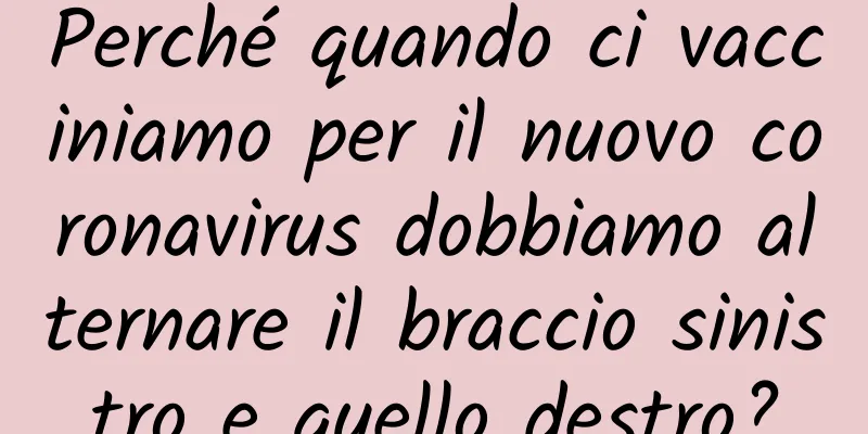 Perché quando ci vacciniamo per il nuovo coronavirus dobbiamo alternare il braccio sinistro e quello destro?