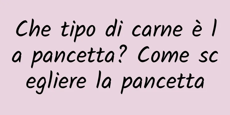 Che tipo di carne è la pancetta? Come scegliere la pancetta