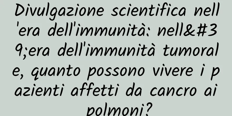 Divulgazione scientifica nell'era dell'immunità: nell'era dell'immunità tumorale, quanto possono vivere i pazienti affetti da cancro ai polmoni?