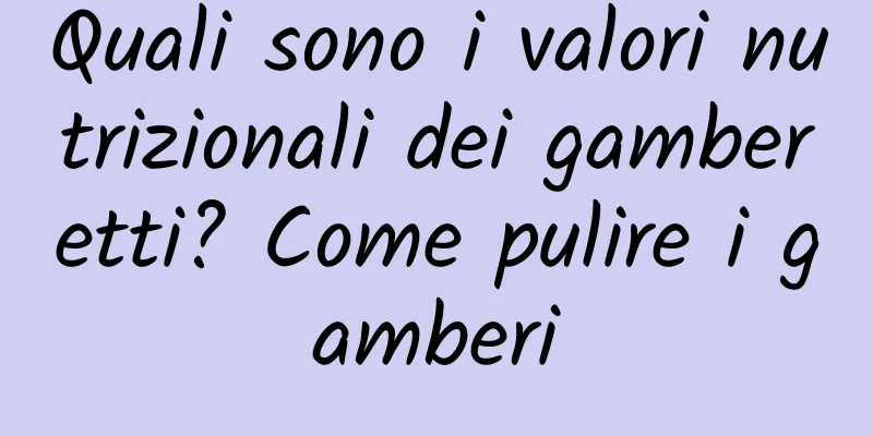 Quali sono i valori nutrizionali dei gamberetti? Come pulire i gamberi