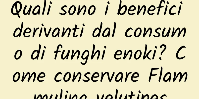 Quali sono i benefici derivanti dal consumo di funghi enoki? Come conservare Flammulina velutipes