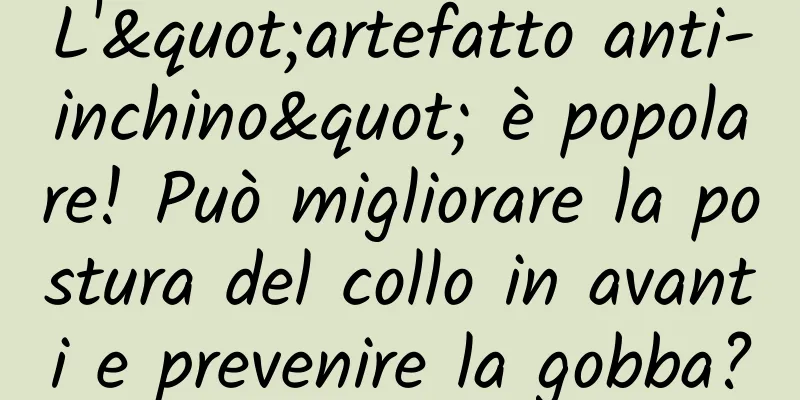 L'"artefatto anti-inchino" è popolare! Può migliorare la postura del collo in avanti e prevenire la gobba?