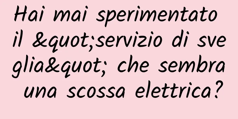 Hai mai sperimentato il "servizio di sveglia" che sembra una scossa elettrica?