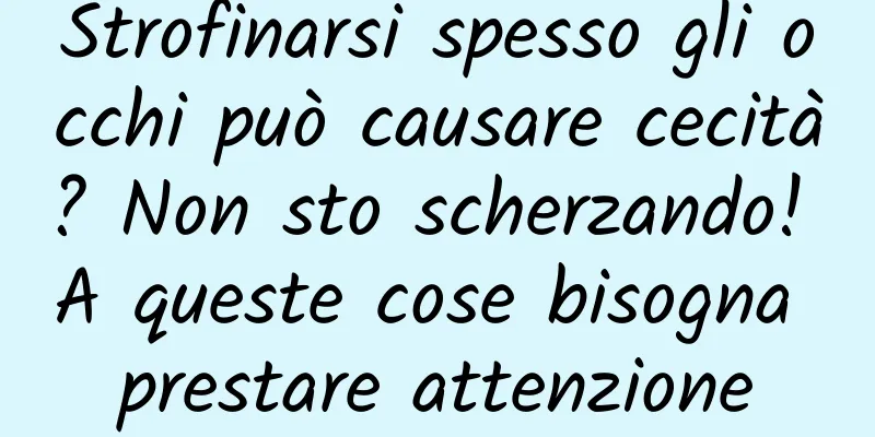 Strofinarsi spesso gli occhi può causare cecità? Non sto scherzando! A queste cose bisogna prestare attenzione