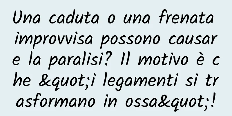 Una caduta o una frenata improvvisa possono causare la paralisi? Il motivo è che "i legamenti si trasformano in ossa"!