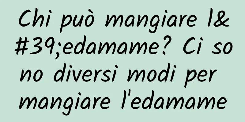 Chi può mangiare l'edamame? Ci sono diversi modi per mangiare l'edamame