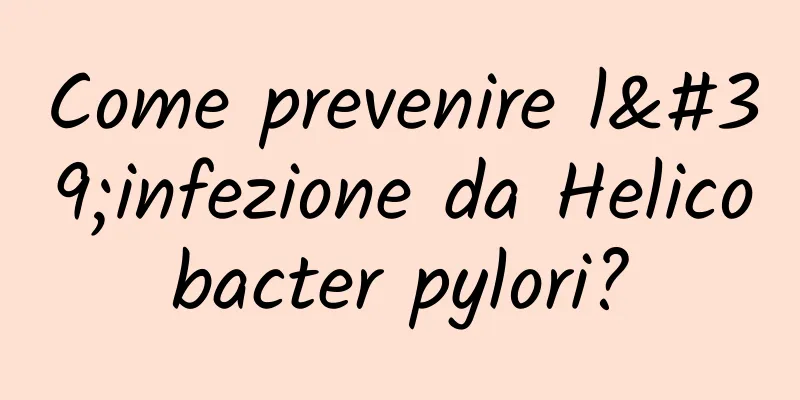 Come prevenire l'infezione da Helicobacter pylori?
