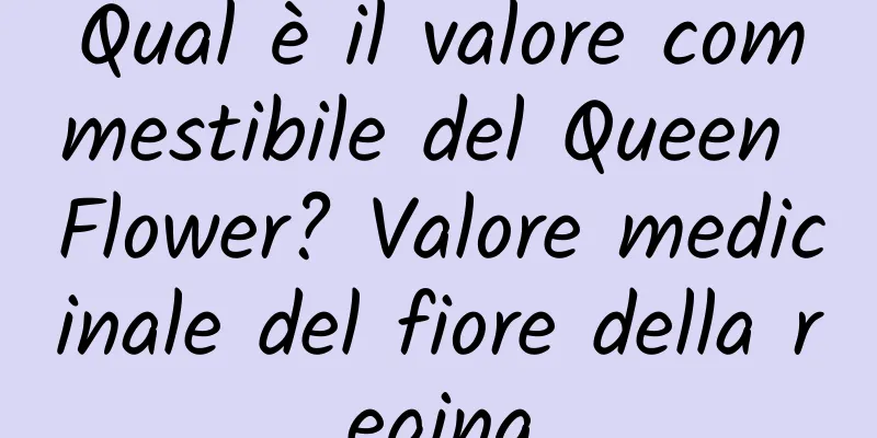 Qual è il valore commestibile del Queen Flower? Valore medicinale del fiore della regina