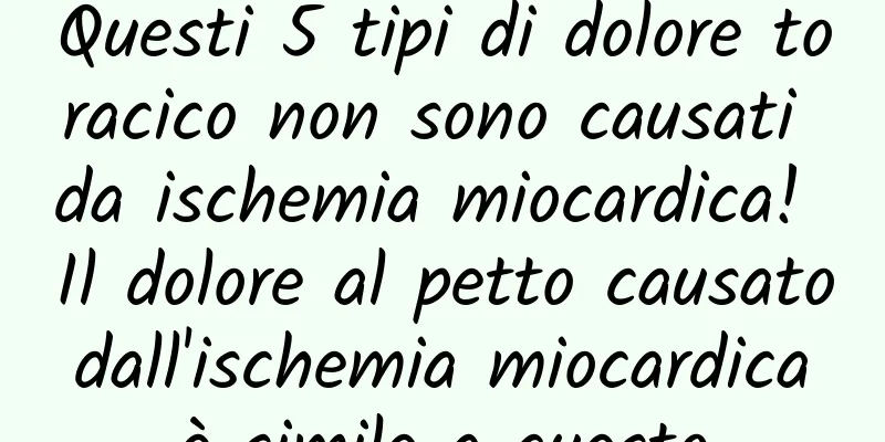 Questi 5 tipi di dolore toracico non sono causati da ischemia miocardica! Il dolore al petto causato dall'ischemia miocardica è simile a questo