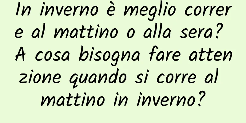 In inverno è meglio correre al mattino o alla sera? A cosa bisogna fare attenzione quando si corre al mattino in inverno?