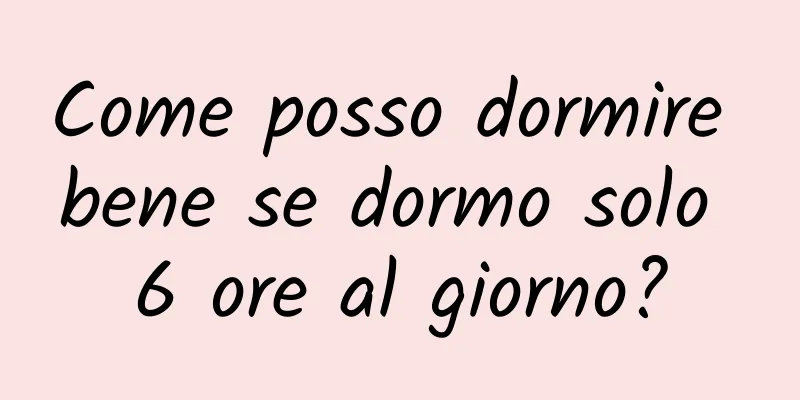 Come posso dormire bene se dormo solo 6 ore al giorno?