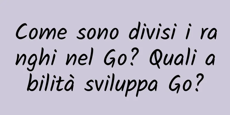 Come sono divisi i ranghi nel Go? Quali abilità sviluppa Go?