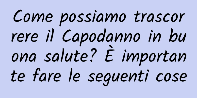 Come possiamo trascorrere il Capodanno in buona salute? È importante fare le seguenti cose