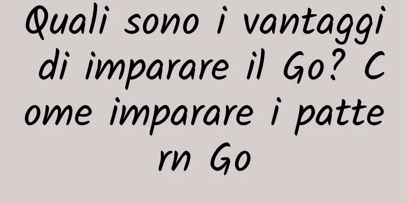 Quali sono i vantaggi di imparare il Go? Come imparare i pattern Go
