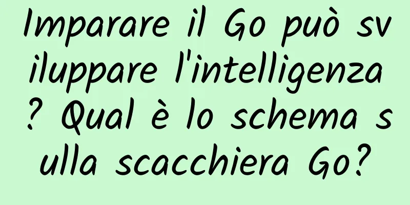 Imparare il Go può sviluppare l'intelligenza? Qual è lo schema sulla scacchiera Go?