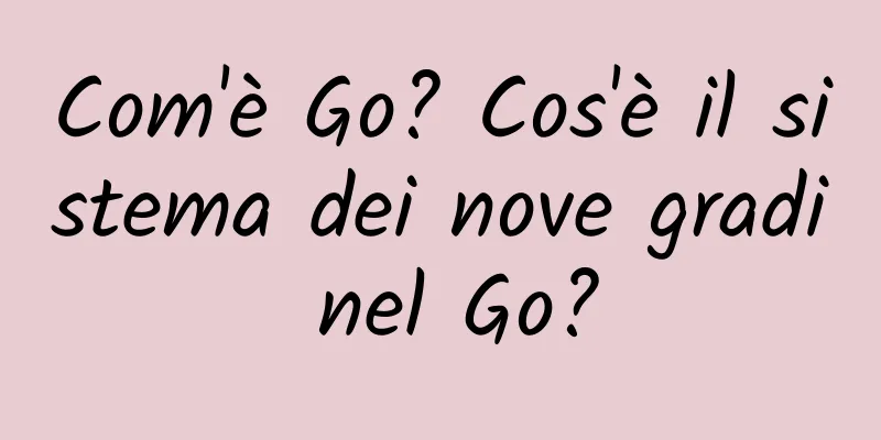 Com'è Go? Cos'è il sistema dei nove gradi nel Go?