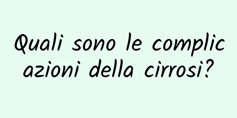 Quali sono le complicazioni della cirrosi?