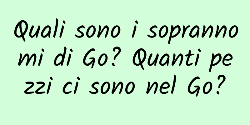 Quali sono i soprannomi di Go? Quanti pezzi ci sono nel Go?