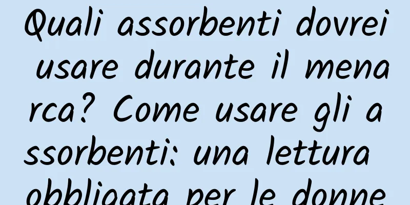 Quali assorbenti dovrei usare durante il menarca? Come usare gli assorbenti: una lettura obbligata per le donne