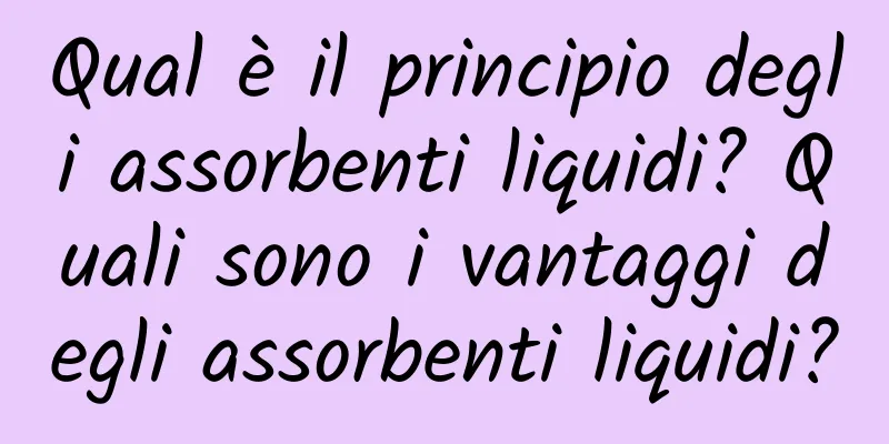 Qual è il principio degli assorbenti liquidi? Quali sono i vantaggi degli assorbenti liquidi?