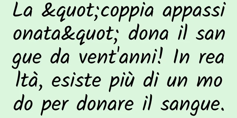 La "coppia appassionata" dona il sangue da vent'anni! In realtà, esiste più di un modo per donare il sangue.