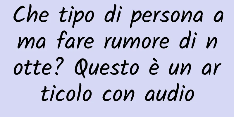 Che tipo di persona ama fare rumore di notte? Questo è un articolo con audio
