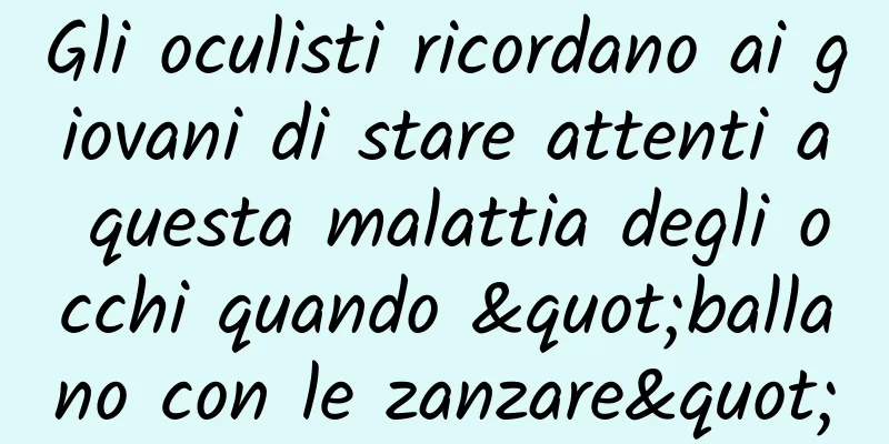 Gli oculisti ricordano ai giovani di stare attenti a questa malattia degli occhi quando "ballano con le zanzare"