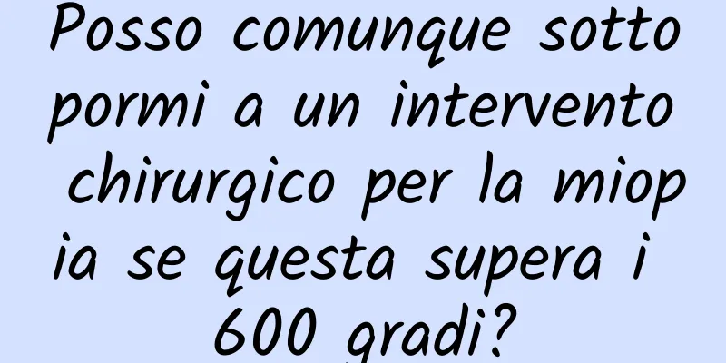 Posso comunque sottopormi a un intervento chirurgico per la miopia se questa supera i 600 gradi?