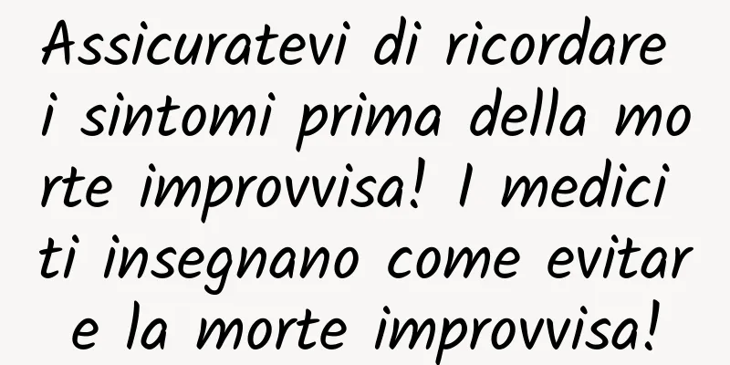 Assicuratevi di ricordare i sintomi prima della morte improvvisa! I medici ti insegnano come evitare la morte improvvisa!