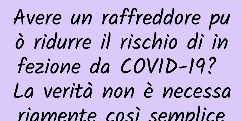 Avere un raffreddore può ridurre il rischio di infezione da COVID-19? La verità non è necessariamente così semplice