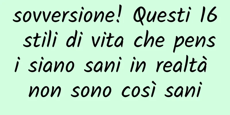 sovversione! Questi 16 stili di vita che pensi siano sani in realtà non sono così sani