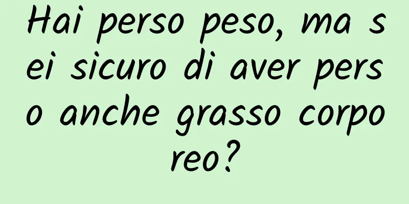 Hai perso peso, ma sei sicuro di aver perso anche grasso corporeo?
