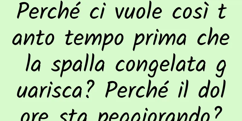 Perché ci vuole così tanto tempo prima che la spalla congelata guarisca? Perché il dolore sta peggiorando?