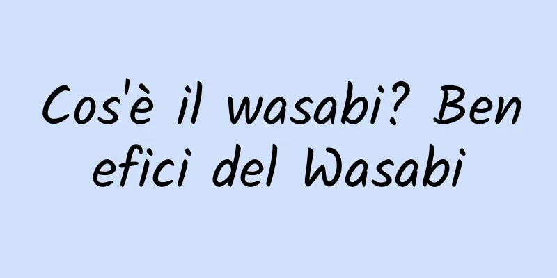 Cos'è il wasabi? Benefici del Wasabi