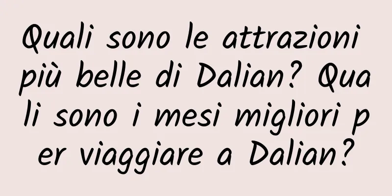 Quali sono le attrazioni più belle di Dalian? Quali sono i mesi migliori per viaggiare a Dalian?