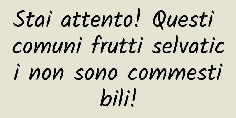 Stai attento! Questi comuni frutti selvatici non sono commestibili!