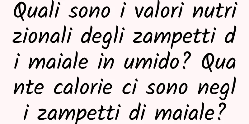 Quali sono i valori nutrizionali degli zampetti di maiale in umido? Quante calorie ci sono negli zampetti di maiale?