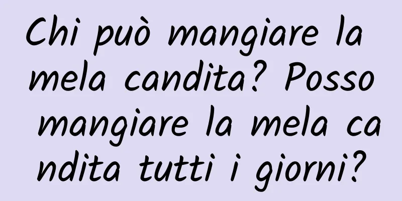 Chi può mangiare la mela candita? Posso mangiare la mela candita tutti i giorni?